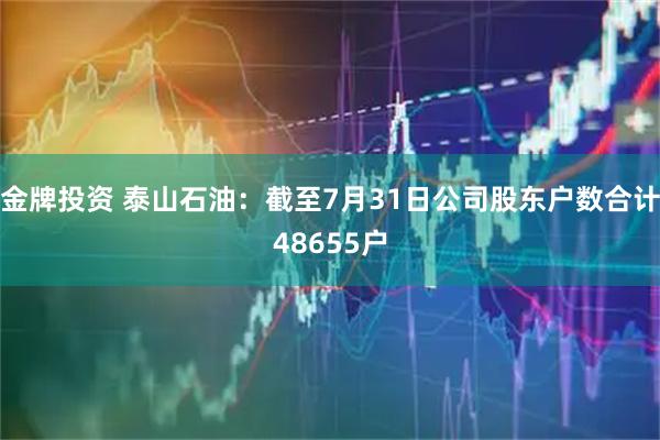 金牌投资 泰山石油:截至7月31日公司股东户数合计48655户
