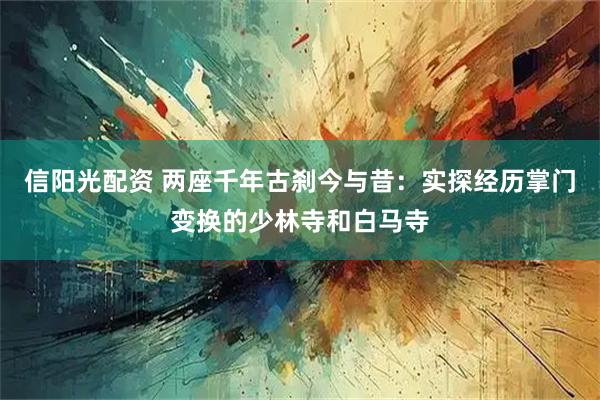 信阳光配资 两座千年古刹今与昔：实探经历掌门变换的少林寺和白马寺