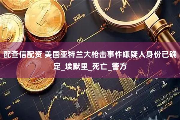 配查信配资 美国亚特兰大枪击事件嫌疑人身份已确定_埃默里_死亡_警方
