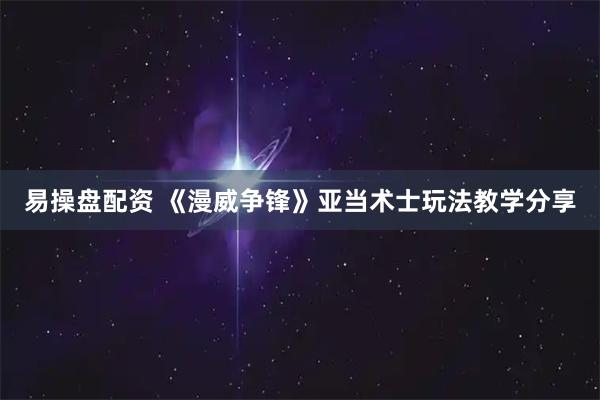 易操盘配资 《漫威争锋》亚当术士玩法教学分享