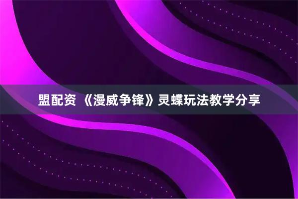 盟配资 《漫威争锋》灵蝶玩法教学分享