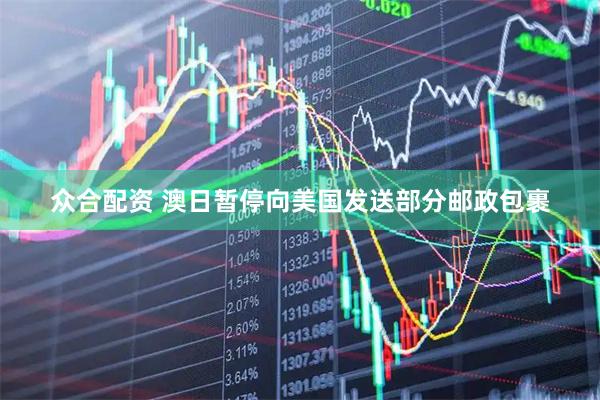 众合配资 澳日暂停向美国发送部分邮政包裹
