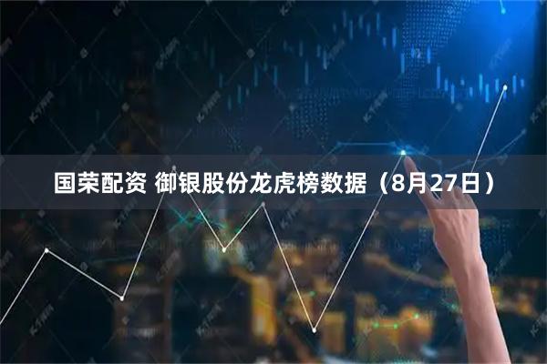 国荣配资 御银股份龙虎榜数据(8月27日)