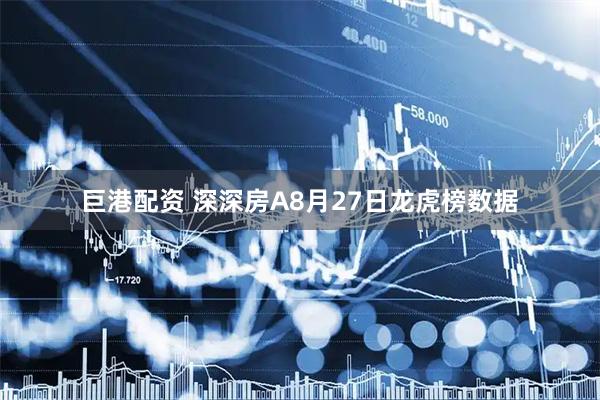 巨港配资 深深房A8月27日龙虎榜数据