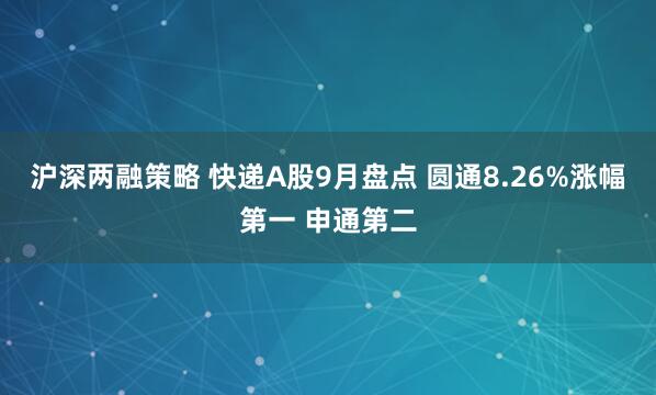 沪深两融策略 快递A股9月盘点 圆通8.26%涨幅第一 申通第二