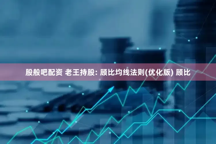 股般吧配资 老王持股: 顾比均线法则(优化版) 顾比