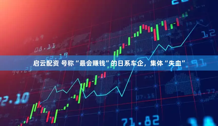 启云配资 号称“最会赚钱”的日系车企，集体“失血”