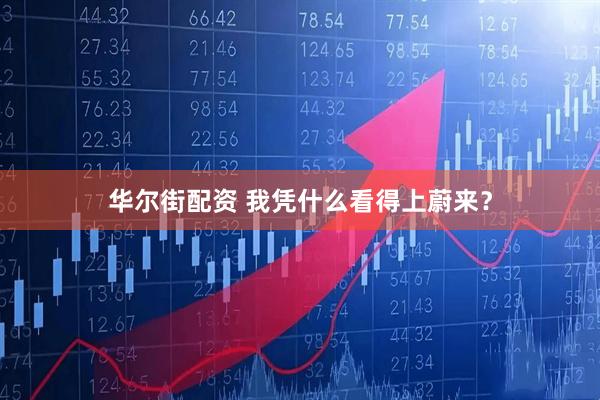 华尔街配资 我凭什么看得上蔚来？